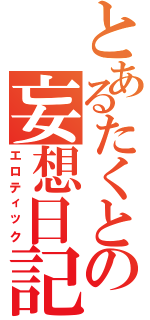 とあるたくとの妄想日記（エロティック）