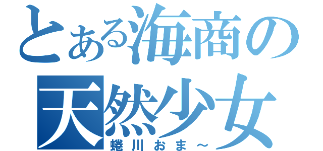 とある海商の天然少女（蜷川おま～）