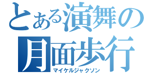 とある演舞の月面歩行（マイケルジャクソン）