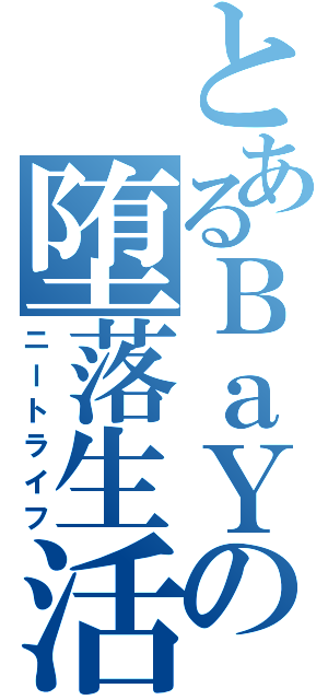 とあるＢａＹの堕落生活（ニートライフ）