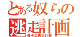 とある奴らの逃走計画（僕らの逃走計画）