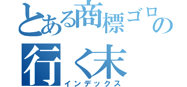 とある商標ゴロの行く末（インデックス）