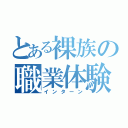 とある裸族の職業体験（インターン）