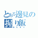 とある邊見の握り飯（おにぎり）