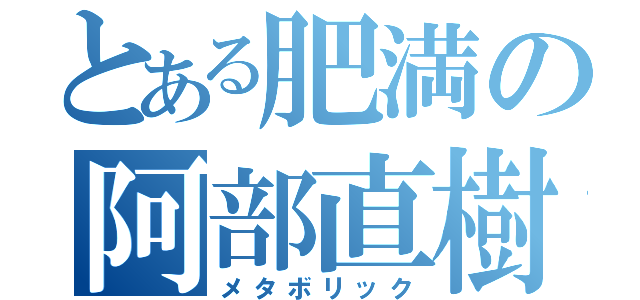 とある肥満の阿部直樹（メタボリック）