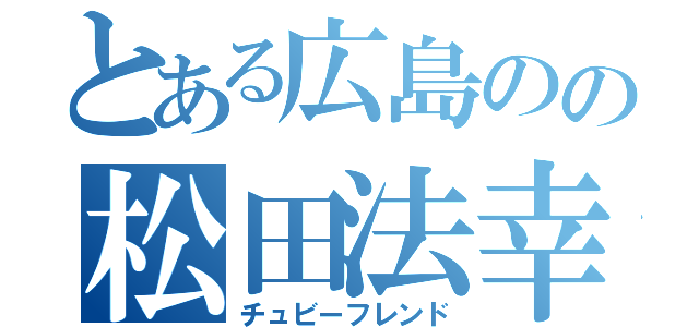 とある広島のの松田法幸（チュビーフレンド）