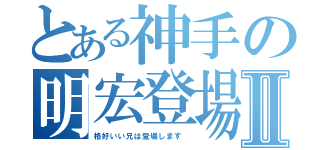 とある神手の明宏登場Ⅱ（格好いい兄は登場します ）