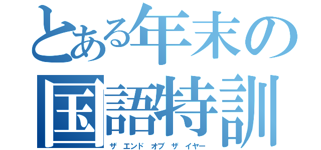 とある年末の国語特訓（ザ エンド オブ ザ　イヤー）