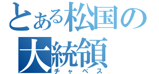 とある松国の大統領（チャベス）