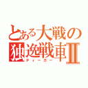 とある大戦の独逸戦車Ⅱ（ティーガー）