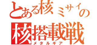 とある核ミサイルの核搭載戦車（メタルギア）