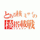 とある核ミサイルの核搭載戦車（メタルギア）