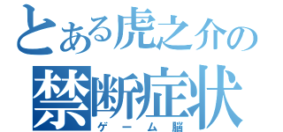 とある虎之介の禁断症状（ゲーム脳）