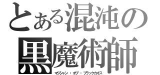 とある混沌の黒魔術師（マジシャン ・オブ ・ブラックカオス）