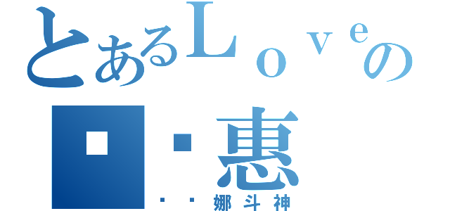 とあるＬｏｖｅｓＬｕｃｙの纪铭惠（贝亚娜斗神）