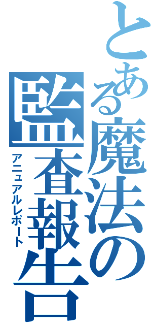 とある魔法の監査報告（アニュアルレポート）