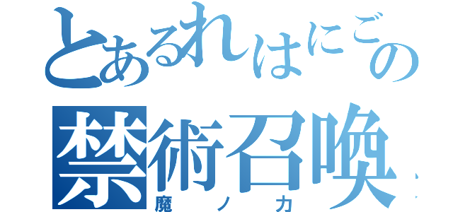 とあるれはにごの禁術召喚（魔ノ力）