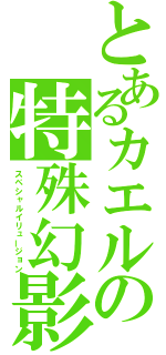 とあるカエルの特殊幻影（スペシャルイリュージョン）