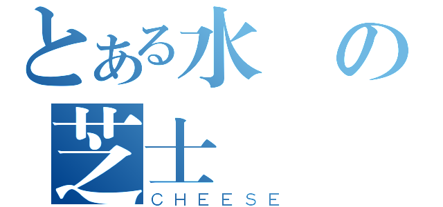 とある水區の芝士（ＣＨＥＥＳＥ）