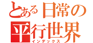 とある日常の平行世界（インデックス）