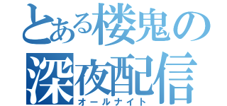 とある楼鬼の深夜配信（オールナイト）