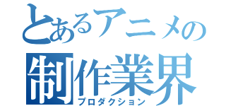 とあるアニメの制作業界（プロダクション）