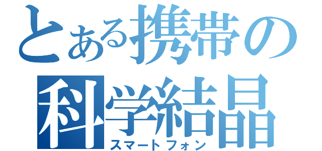 とある携帯の科学結晶（スマートフォン）