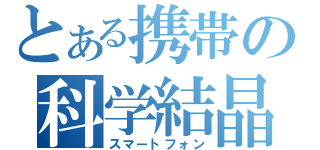 とある携帯の科学結晶（スマートフォン）