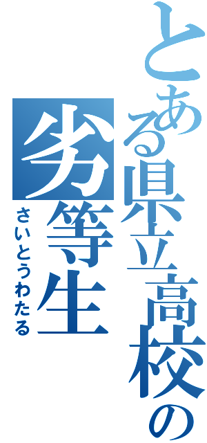 とある県立高校の劣等生（さいとうわたる）