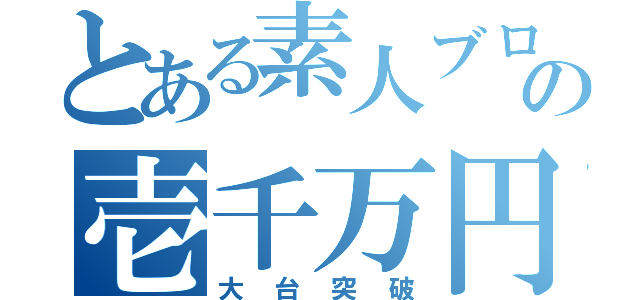 とある素人ブログガーの壱千万円（大台突破）