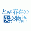 とある春喜の失恋物語（ズ〜〜〜ン）