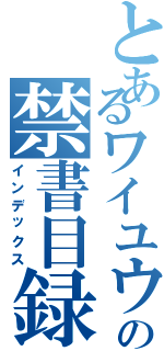 とあるワイユウユウの禁書目録（インデックス）