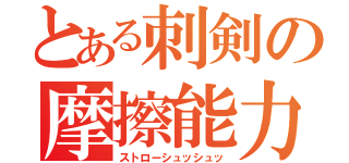 とある刺剣の摩擦能力（ストローシュッシュッ）