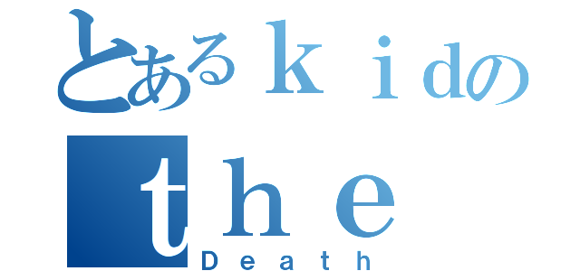 とあるｋｉｄのｔｈｅ（Ｄｅａｔｈ）