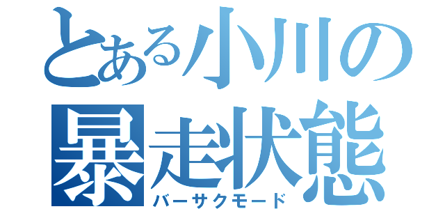 とある小川の暴走状態（バーサクモード）