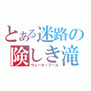 とある迷路の険しき滝（ウォータープール）