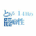 とある１４Ｈの潔癖性（）