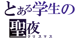 とある学生の聖夜（クリスマス）