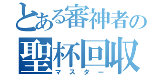 とある審神者の聖杯回収（マスター）