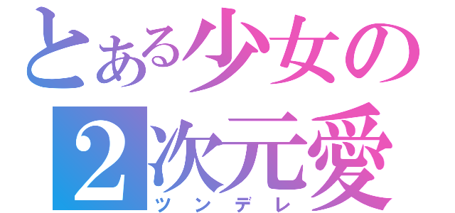 とある少女の２次元愛（ツンデレ）