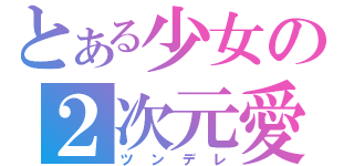 とある少女の２次元愛（ツンデレ）