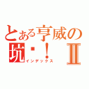 とある亨威の坑爹！Ⅱ（インデックス）