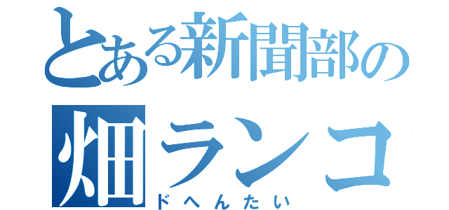 とある新聞部の畑ランコ（ドへんたい）