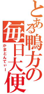 とある鴨方の毎日大便（かまとんてぃー）