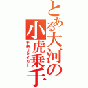 とある大河の小虎乗手（手乗りタイガ―）