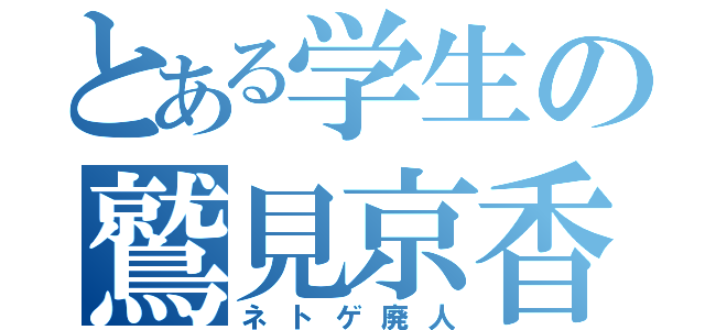 とある学生の鷲見京香（ネトゲ廃人）