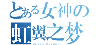 とある女神の虹翼之梦（Ｄｒｅａｍ Ｒａｉｎｂｏｗ）