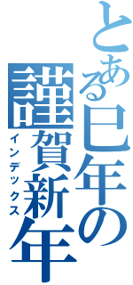 とある巳年の謹賀新年（インデックス）