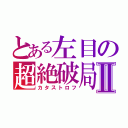 とある左目の超絶破局Ⅱ（カタストロフ）