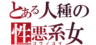 とある人種の性悪系女子（コウノユイ）